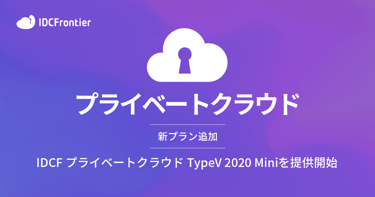 【新プラン追加】IDCF プライベートクラウド TypeV 2020 Miniを提供開始