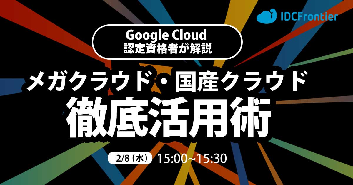 Google Cloud 認定資格者が解説する、メガクラウドと国産クラウドの徹底活用術～マルチクラウドの勘所とは？適材適所のツボを押さえた組み合わせをご紹介～