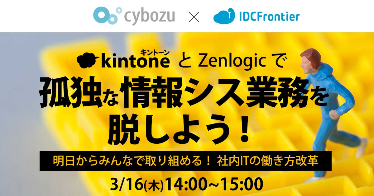 キントーンとZenlogicで孤独な情報シス業務を脱しよう！～明日からみんなで取り組める！社内ITの働き方改革～