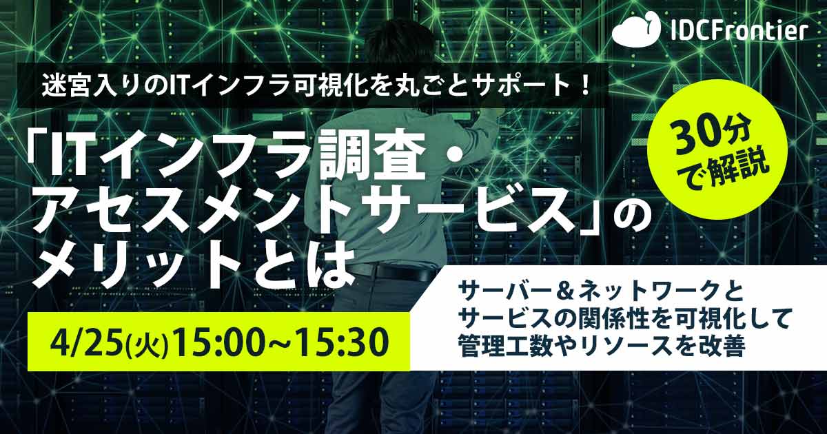 【30分で解説】迷宮入りのITインフラ可視化を丸ごとサポート！「ITインフラ調査・アセスメントサービス」のメリットとは～サーバー＆ネットワークとサービスの関係性を可視化して管理工数やリソースを改善！～