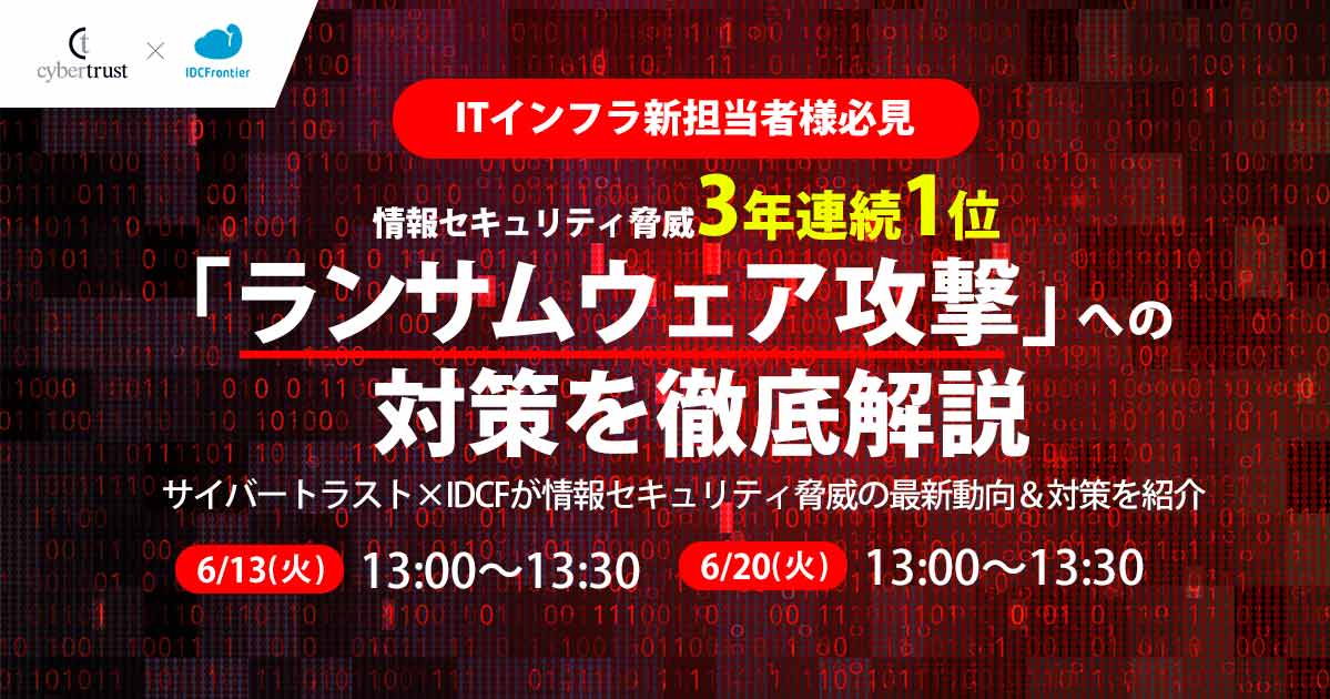 【ITインフラ新担当者様必見】情報セキュリティ脅威3年連続1位「ランサムウェア攻撃」への対策を徹底解説 ～サイバートラスト×IDCFが情報セキュリティ脅威の最新動向＆対策を紹介～：第2回