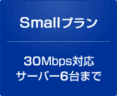 Smallプラン 30Mbps対応サーバー6台まで