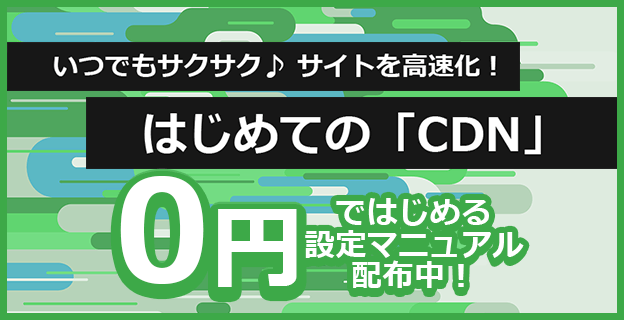 いつでもサクサク♪サイトを高速化！はじめての「CDN」