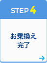 STEP4 お乗換え完了