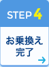 STEP4 お乗換え完了