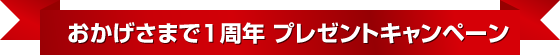 おかげさまで1周年 プレゼントキャンペーン