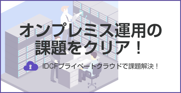 オンプレミス運用の課題をクリア！ IDCFプライベートクラウドで課題解決