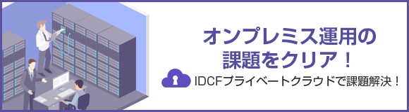 オンプレミス運用の課題をクリア！ IDCFプライベートクラウドで課題解決