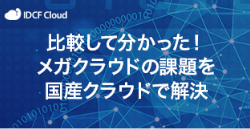 比較して分かった！メガクラウドの課題を国産クラウドで解決