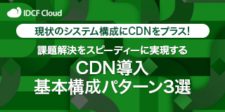 現状のシステム構成にCDNをプラス！ 課題解決をスピーディーに実現する CDN導入基本構成パターン3選