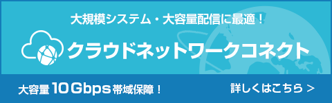 大規模・大容量配信にはクラウドネットワークコネクトで安定したサービス提供を実現！