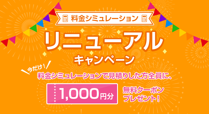 料金シミュレーション　リニューアルキャンペーン　今だけ！料金シミュレーションで見積りした方全員に、1,000円分無料クーポンプレゼント！