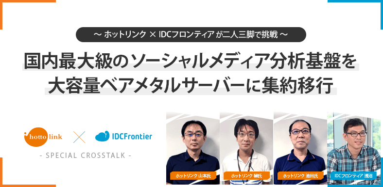 ～ホットリンク×IDCフロンティアが二人三脚で挑戦～ 国内最大級のソーシャルメディア分析基盤を大容量ベアメタルサーバーに集約移行