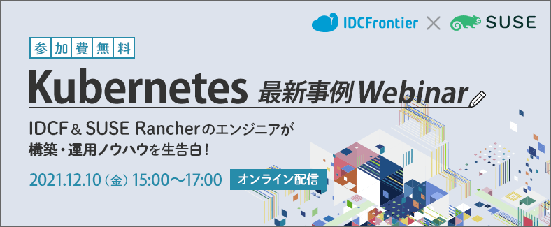 【Kubernetes最新事例Webinar】IDCF＆SUSE Rancherのエンジニアが構築・運用ノウハウを生告白！