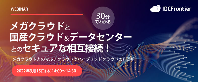 【30分でわかる】メガクラウドと国産クラウド＆データセンターとのセキュアな相互接続！ ～メガクラウドとのマルチクラウドやハイブリッドクラウドの利活用～