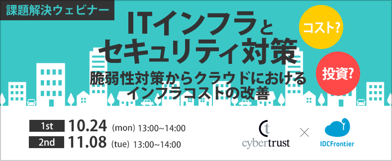 【課題解決ウェビナー】ITインフラとセキュリティ対策～セキュリティはコスト or 投資？ 脆弱性対策からクラウドにおけるインフラコストの改善～