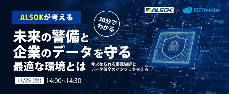 【30分でわかる】ALSOKが考える未来の警備と企業のデータを守る最適な環境とは ～今求められる事業継続とデータ保全のインフラを考える～