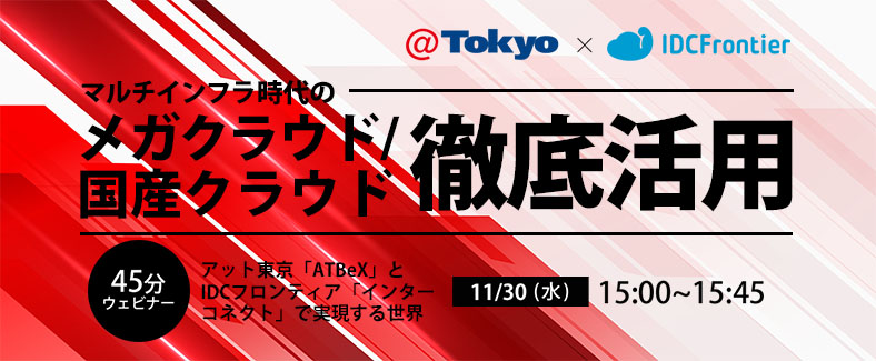 【45分で解説】マルチインフラ時代のメガクラウド／国産クラウド徹底活用 ～アット東京「ATBeX」とIDCフロンティア「インターコネクト」で実現する世界～