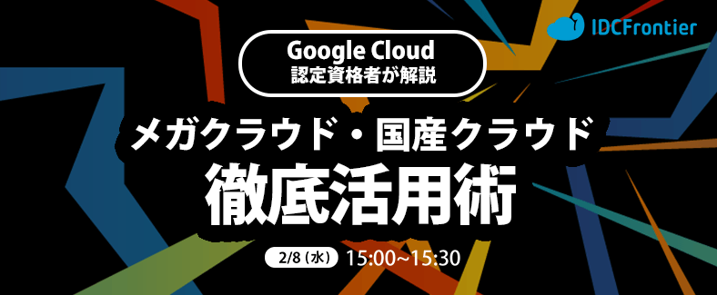 Google Cloud 認定資格者が解説する、メガクラウドと国産クラウドの徹底活用術～マルチクラウドの勘所とは？適材適所のツボを押さえた組み合わせをご紹介～