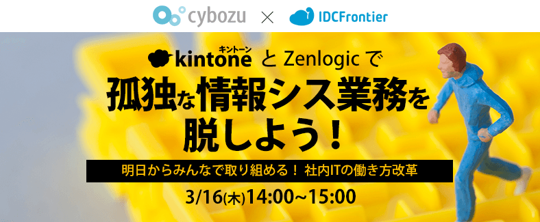 キントーンとZenlogicで孤独な情報シス業務を脱しよう！～明日からみんなで取り組める！社内ITの働き方改革～