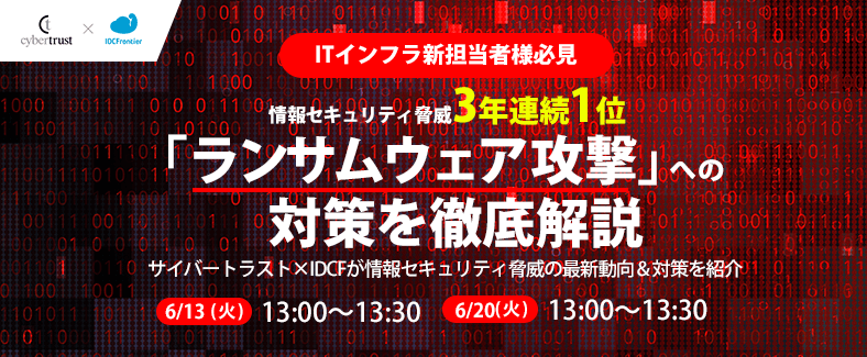 【ITインフラ新担当者様必見】情報セキュリティ脅威3年連続1位「ランサムウェア攻撃」への対策を徹底解説 ～サイバートラスト×IDCFが情報セキュリティ脅威の最新動向＆対策を紹介～